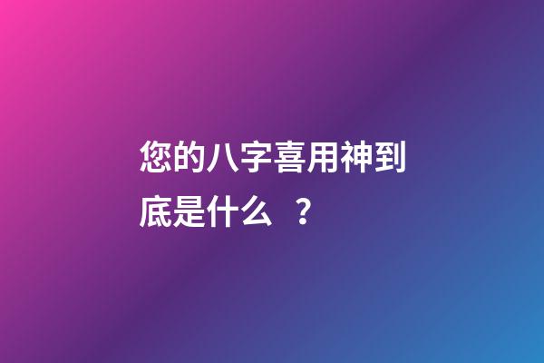 您的八字喜用神到底是什么？